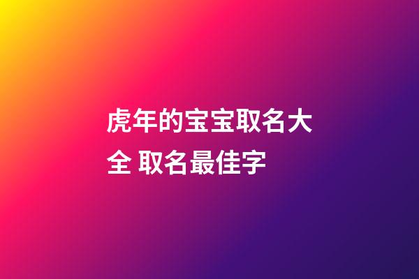 虎年的宝宝取名大全 取名最佳字